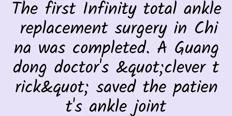 The first Infinity total ankle replacement surgery in China was completed. A Guangdong doctor's "clever trick" saved the patient's ankle joint