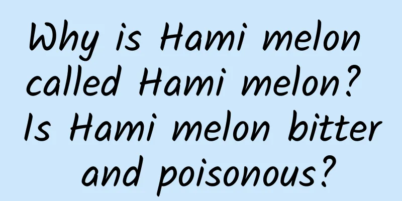 Why is Hami melon called Hami melon? Is Hami melon bitter and poisonous?