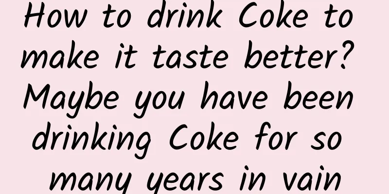 How to drink Coke to make it taste better? Maybe you have been drinking Coke for so many years in vain