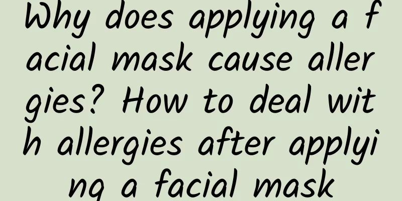 Why does applying a facial mask cause allergies? How to deal with allergies after applying a facial mask