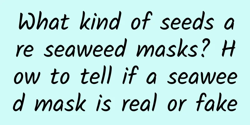What kind of seeds are seaweed masks? How to tell if a seaweed mask is real or fake