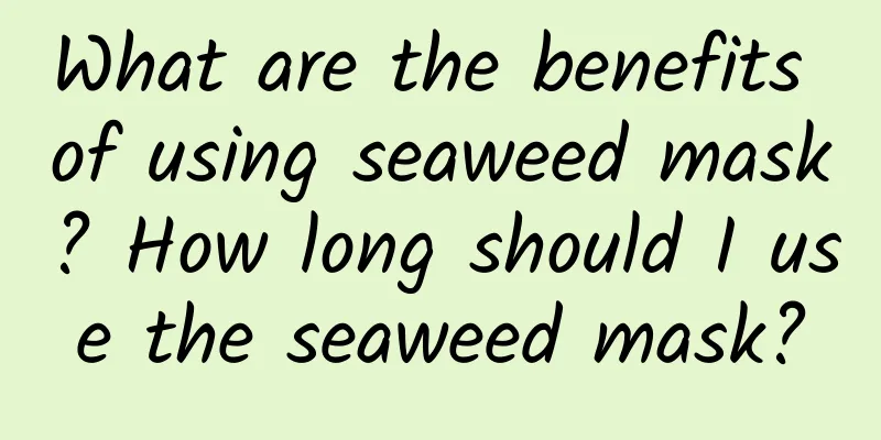 What are the benefits of using seaweed mask? How long should I use the seaweed mask?