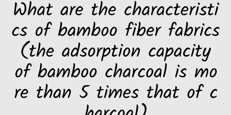 What are the characteristics of bamboo fiber fabrics (the adsorption capacity of bamboo charcoal is more than 5 times that of charcoal)