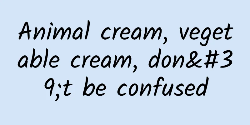Animal cream, vegetable cream, don't be confused