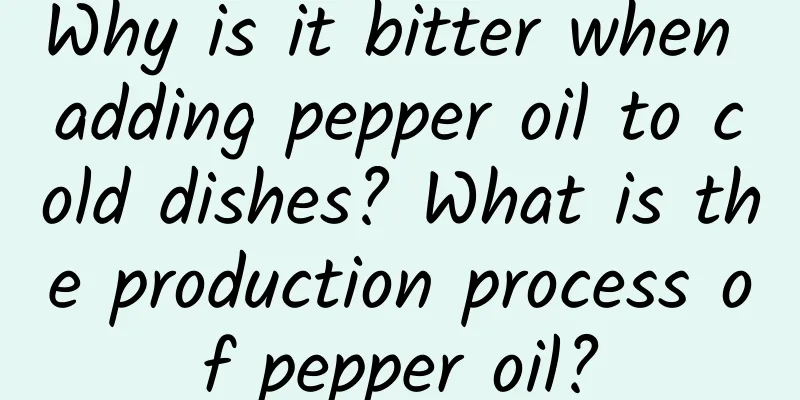 Why is it bitter when adding pepper oil to cold dishes? What is the production process of pepper oil?