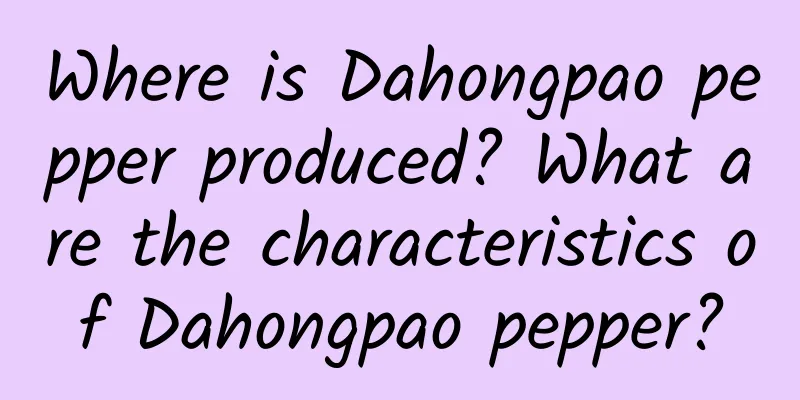 Where is Dahongpao pepper produced? What are the characteristics of Dahongpao pepper?