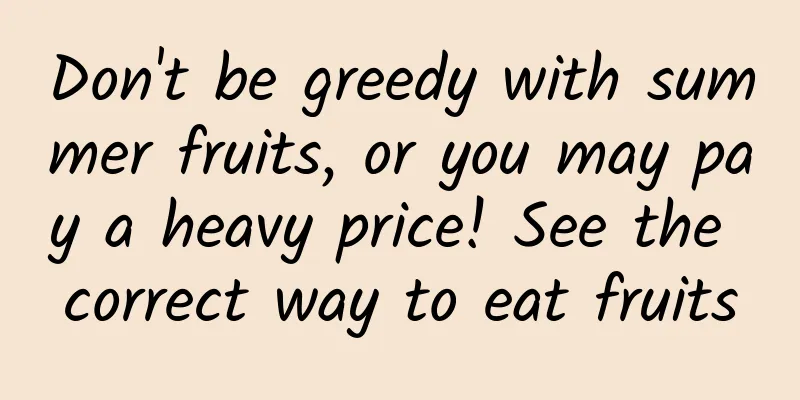 Don't be greedy with summer fruits, or you may pay a heavy price! See the correct way to eat fruits