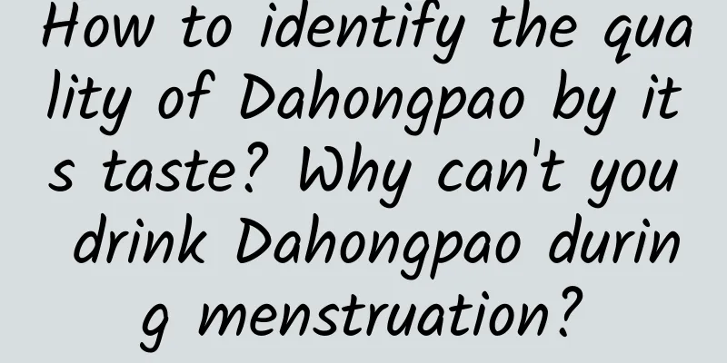 How to identify the quality of Dahongpao by its taste? Why can't you drink Dahongpao during menstruation?