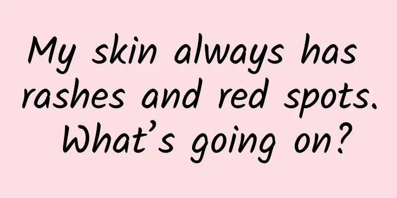 My skin always has rashes and red spots. What’s going on?