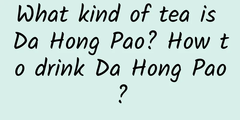 What kind of tea is Da Hong Pao? How to drink Da Hong Pao?
