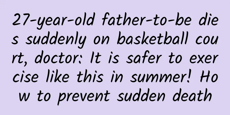 27-year-old father-to-be dies suddenly on basketball court, doctor: It is safer to exercise like this in summer! How to prevent sudden death