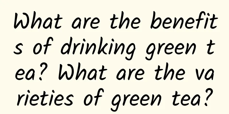 What are the benefits of drinking green tea? What are the varieties of green tea?