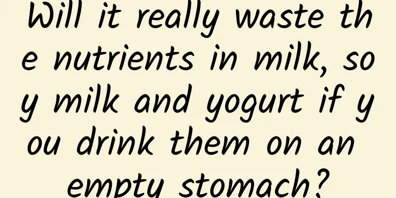 Will it really waste the nutrients in milk, soy milk and yogurt if you drink them on an empty stomach?