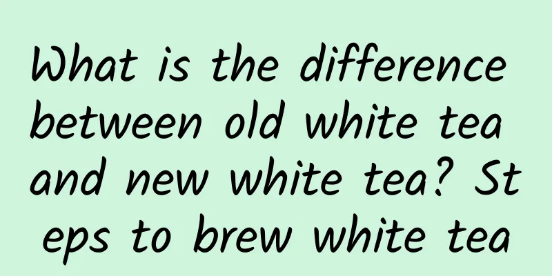 What is the difference between old white tea and new white tea? Steps to brew white tea