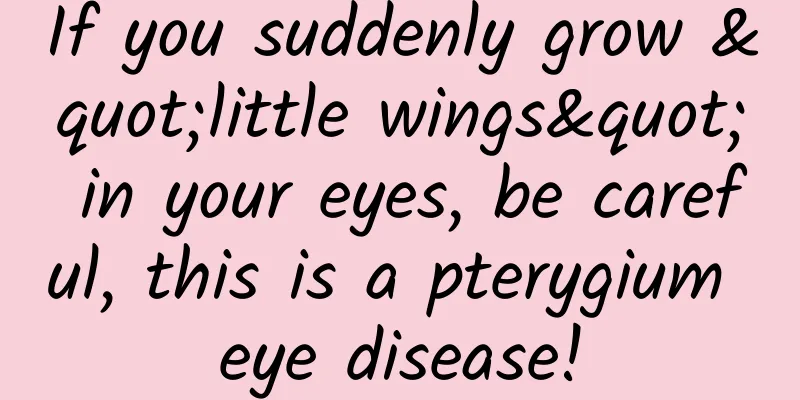If you suddenly grow "little wings" in your eyes, be careful, this is a pterygium eye disease!
