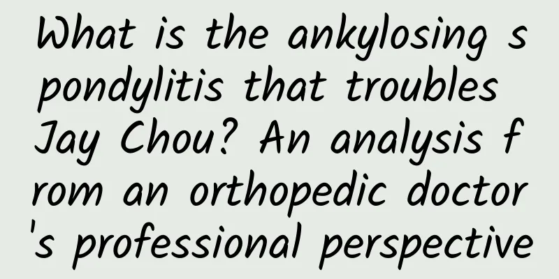 What is the ankylosing spondylitis that troubles Jay Chou? An analysis from an orthopedic doctor's professional perspective