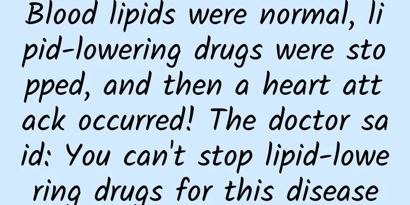 Blood lipids were normal, lipid-lowering drugs were stopped, and then a heart attack occurred! The doctor said: You can't stop lipid-lowering drugs for this disease