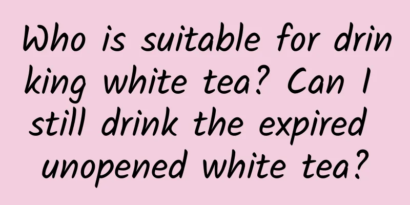 Who is suitable for drinking white tea? Can I still drink the expired unopened white tea?