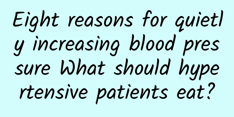 Eight reasons for quietly increasing blood pressure What should hypertensive patients eat?