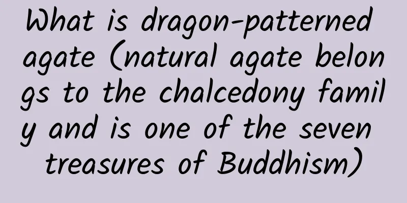 What is dragon-patterned agate (natural agate belongs to the chalcedony family and is one of the seven treasures of Buddhism)