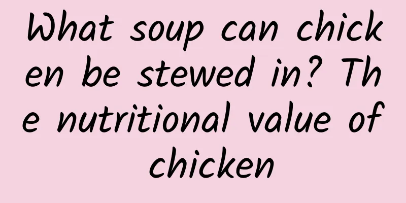 What soup can chicken be stewed in? The nutritional value of chicken