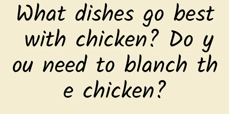 What dishes go best with chicken? Do you need to blanch the chicken?