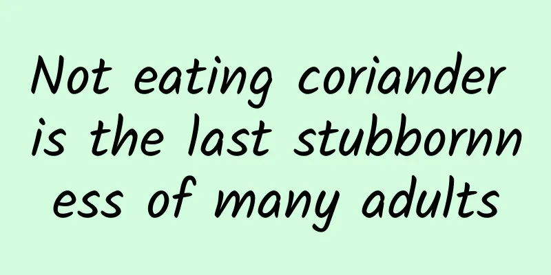 Not eating coriander is the last stubbornness of many adults