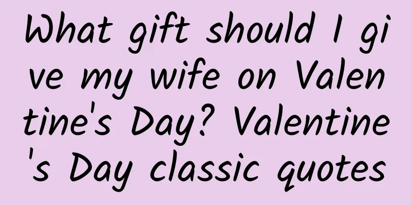What gift should I give my wife on Valentine's Day? Valentine's Day classic quotes