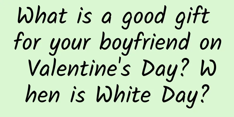 What is a good gift for your boyfriend on Valentine's Day? When is White Day?