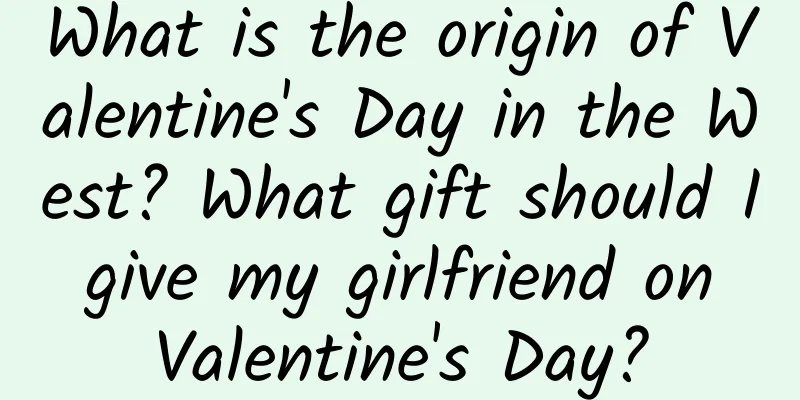 What is the origin of Valentine's Day in the West? What gift should I give my girlfriend on Valentine's Day?
