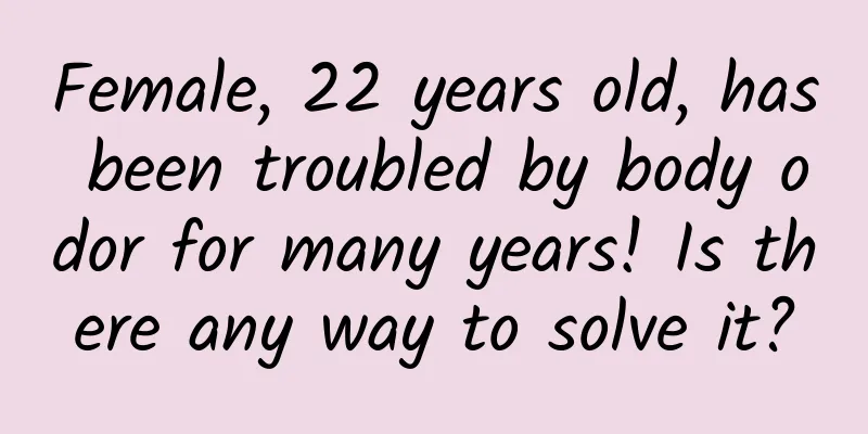 Female, 22 years old, has been troubled by body odor for many years! Is there any way to solve it?