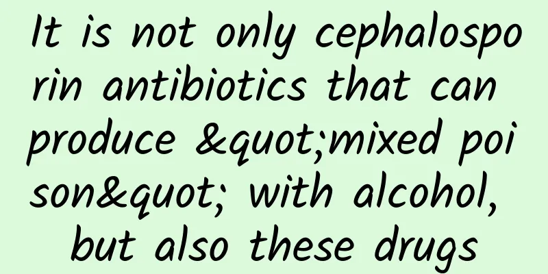 It is not only cephalosporin antibiotics that can produce "mixed poison" with alcohol, but also these drugs