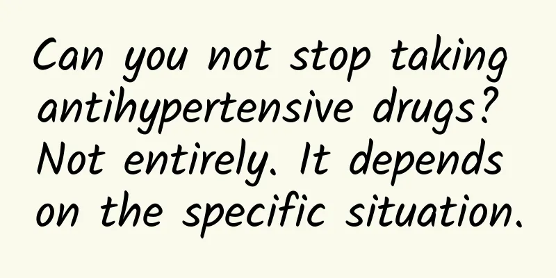 Can you not stop taking antihypertensive drugs? Not entirely. It depends on the specific situation.