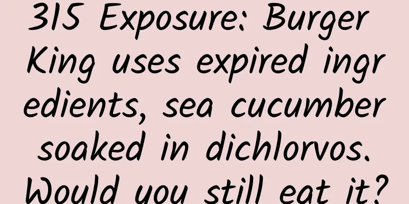 315 Exposure: Burger King uses expired ingredients, sea cucumber soaked in dichlorvos. Would you still eat it?