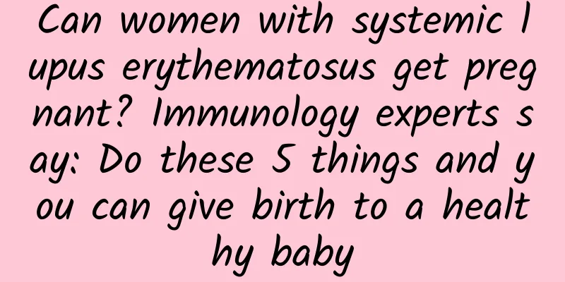 Can women with systemic lupus erythematosus get pregnant? Immunology experts say: Do these 5 things and you can give birth to a healthy baby