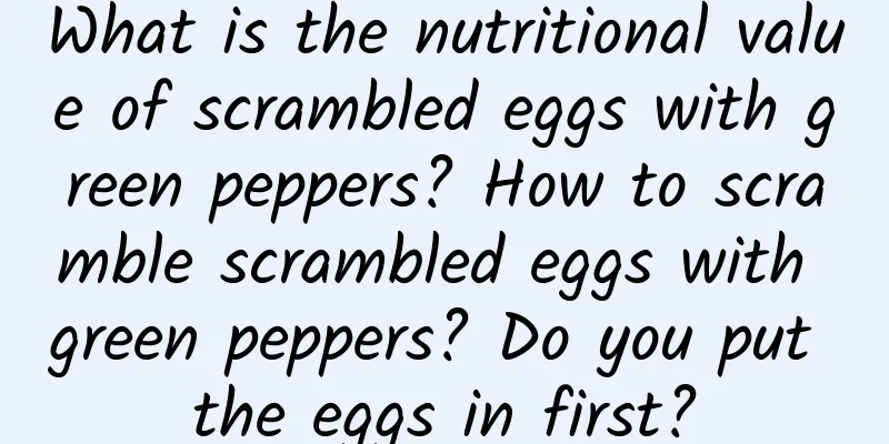 What is the nutritional value of scrambled eggs with green peppers? How to scramble scrambled eggs with green peppers? Do you put the eggs in first?