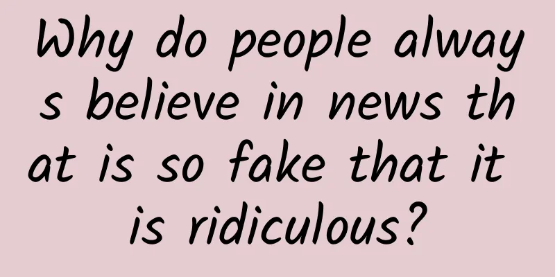 Why do people always believe in news that is so fake that it is ridiculous?