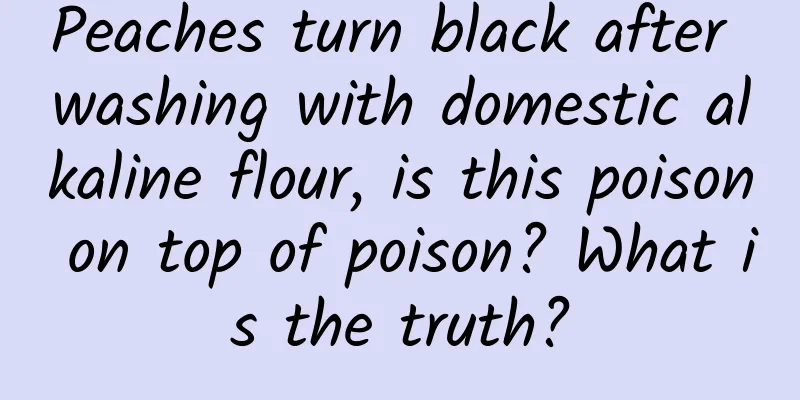 Peaches turn black after washing with domestic alkaline flour, is this poison on top of poison? What is the truth?