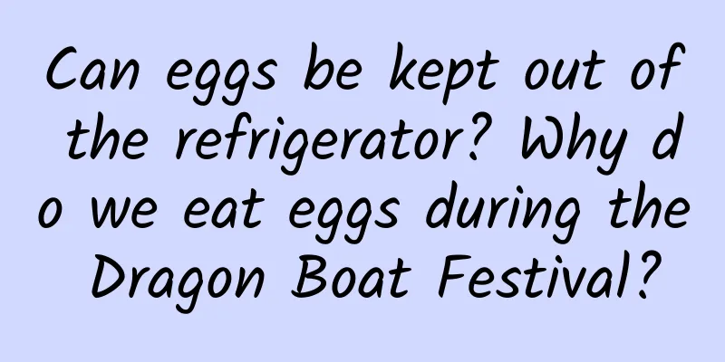 Can eggs be kept out of the refrigerator? Why do we eat eggs during the Dragon Boat Festival?