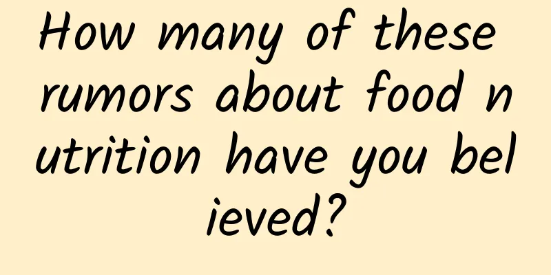 How many of these rumors about food nutrition have you believed?