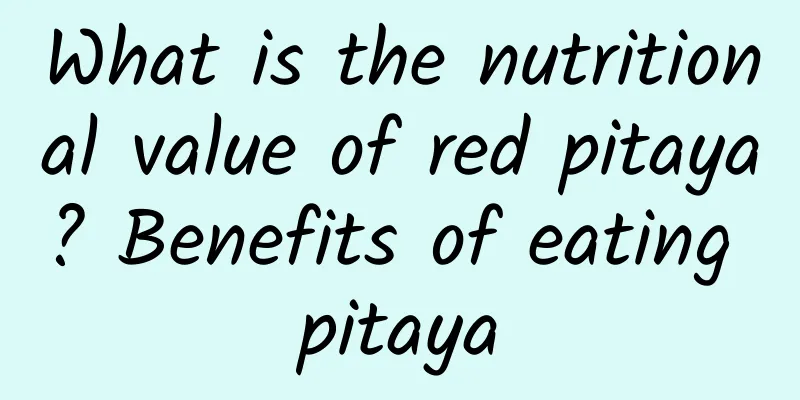 What is the nutritional value of red pitaya? Benefits of eating pitaya