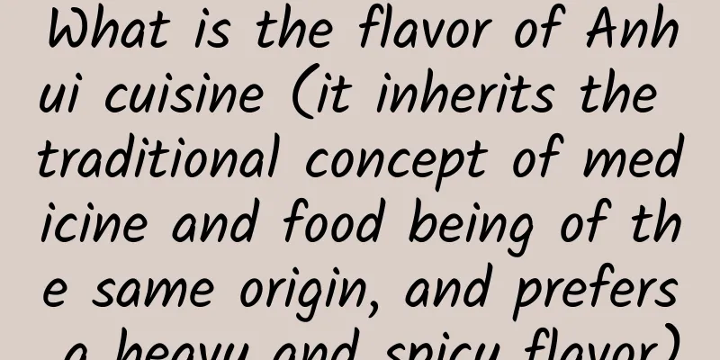 What is the flavor of Anhui cuisine (it inherits the traditional concept of medicine and food being of the same origin, and prefers a heavy and spicy flavor)