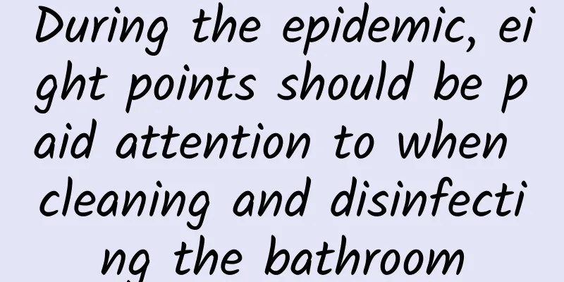 During the epidemic, eight points should be paid attention to when cleaning and disinfecting the bathroom