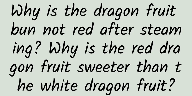 Why is the dragon fruit bun not red after steaming? Why is the red dragon fruit sweeter than the white dragon fruit?