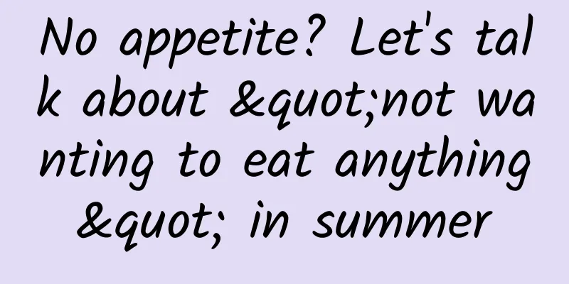 No appetite? Let's talk about "not wanting to eat anything" in summer