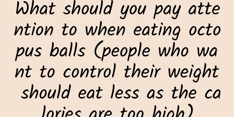 What should you pay attention to when eating octopus balls (people who want to control their weight should eat less as the calories are too high)