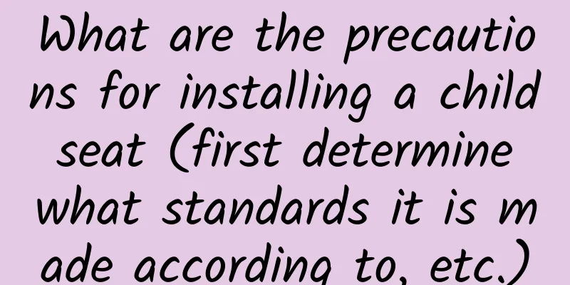 What are the precautions for installing a child seat (first determine what standards it is made according to, etc.)