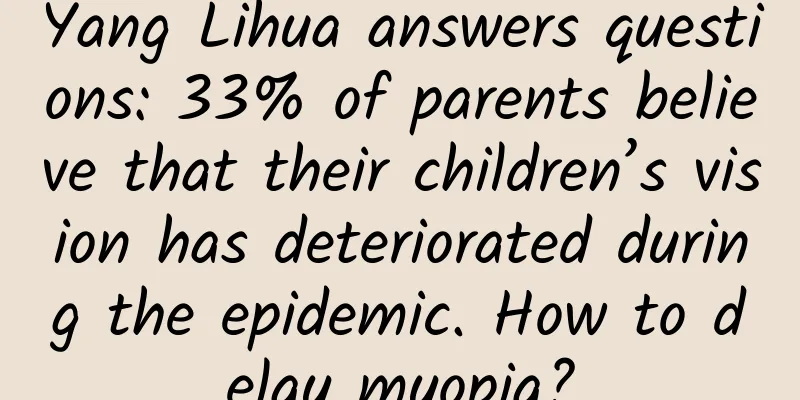 Yang Lihua answers questions: 33% of parents believe that their children’s vision has deteriorated during the epidemic. How to delay myopia?