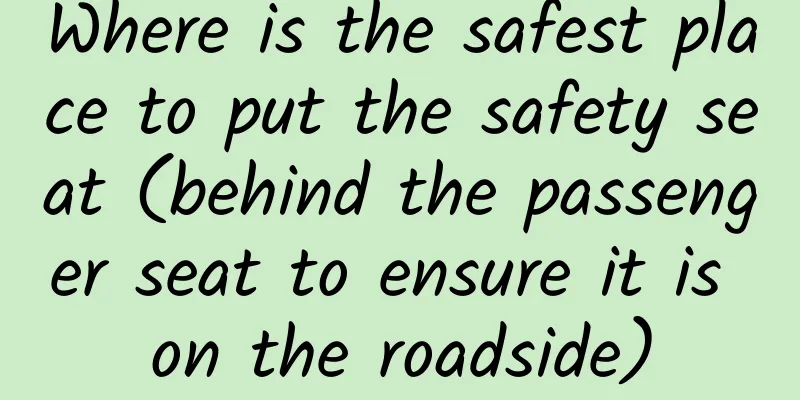 Where is the safest place to put the safety seat (behind the passenger seat to ensure it is on the roadside)