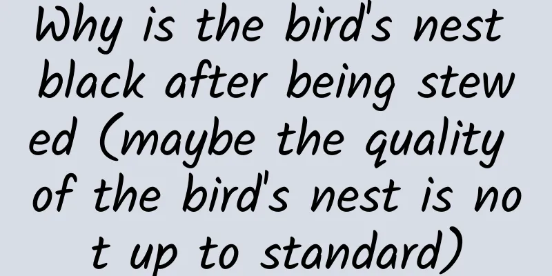 Why is the bird's nest black after being stewed (maybe the quality of the bird's nest is not up to standard)